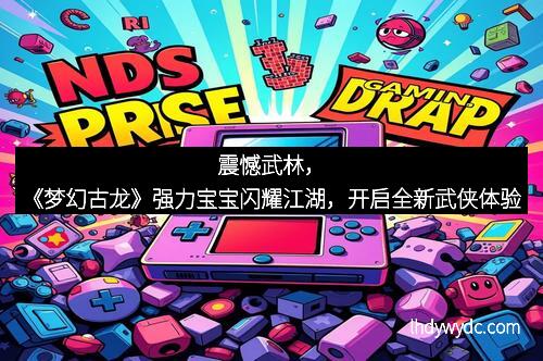 震憾武林，《梦幻古龙》强力宝宝闪耀江湖，开启全新武侠体验