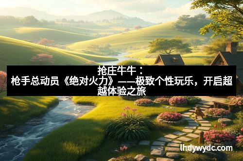 抢庄牛牛：枪手总动员《绝对火力》——极致个性玩乐，开启超越体验之旅